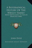 A Biographical History of the Wesley Family: More Particularly Its Earlier Branches 1165922088 Book Cover