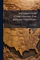 Information Concerning The Indian Territory: Answering Such Inquiries As Would Be Made By People Who Contemplate Seeking Homes Or Making Investments... 127108967X Book Cover