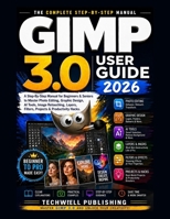 GIMP 3.0 User Guide 2026: A Step-By-Step Manual for Beginners & Seniors to Master Photo Editing, Graphic Design, AI Tools, Image Retouching, Layers, Filters, Projects & Productivity Hacks B0H6T444BT Book Cover