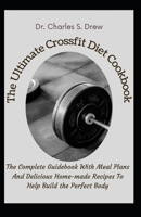 The Ultimate Crossfit Diet Cookbook: The Complete Guidebook With Meal Plans And Delicious Home-made Recipes To Help Build the Perfect Body B09CRNHR7P Book Cover