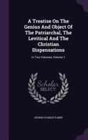 A Treatise on the Genius and Object of the Patriarchal, the Levitical, and Christian Dispensations, Vol. 1 of 2 (Classic Reprint) 1149099720 Book Cover