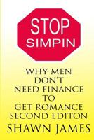 STOP SIMPIN-Why Men Don't Need Finance To Get Romance Second Edition 1546969721 Book Cover