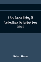 A New General History Of Scotland From The Earliest Times, To The Aera Of The Abolition Of The Hereditary Jurisdictions Of Subjects In Scotland In The Year 1748 9354441866 Book Cover