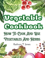 Vegetable Cookbook: How To Cook And Use Vegetables And Herbs 1805476351 Book Cover