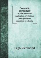 Domestic Portraiture: Or, The Successful Application of Religious Principle 1612036805 Book Cover