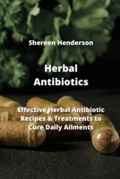 Herbal Antibiotics: Effective Herbal Antibiotics Recipes & Treatments to Cure Daily Ailments 9993108960 Book Cover