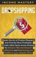 Dropshipping: Master the Art of Product Research and Find the Most Profitable Private Label Items Across Amazon for Amazon FBA and Amazon Fulfillment and Maximizing Your Profits on Your Shopify Store 1087819075 Book Cover