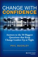 Change with Confidence: Answers to the 50 Biggest Questions that Keep Change Leaders Up at Night 1118556550 Book Cover