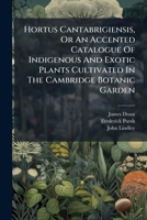 Hortus Cantabrigiensis: Or An Accented Catalogue Of Indigenous And Exotic Plants Cultivated In The Cambridge Botanic Garden 1179751183 Book Cover