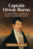 Captain Otway Burns : Tar Heel Privateer, Legislator and Naval Hero of the War Of 1812 1476697124 Book Cover