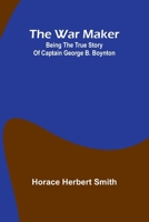 The war maker: Being the true story of Captain George B. Boynton 9364735749 Book Cover