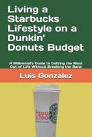 Living a Starbucks Lifestyle on a Dunkin' Donuts Budget: A Millennial's Guide to Getting the Most Out of Life Without Breaking the Bank 1794261397 Book Cover