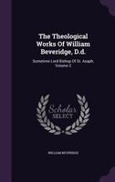 The Theological Works Of William Beveridge, D.d.: Sometime Lord Bishop Of St. Asaph; Volume 2 1010876740 Book Cover