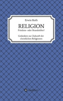 RELIGION - Friedens- oder Brandstifter?: Gedanken zur Zukunft der christlichen Religionen 3749767432 Book Cover
