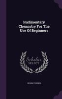 Rudimentary Chemistry: For the Use of Beginners 1019138750 Book Cover
