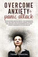 OVERCOME ANXIETY and PANIC ATTACK: Retrain Your Anxious Brain, Stop Depression, Fear and Toxic Relationship, Rewire Yourself and Improve Stress Management with (Cbt) Therapy Workbook in Plain English B084DTBJRJ Book Cover