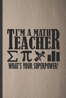 I'm a Math Teacher What's Your Superpower: Blank Funny Math Teacher Student Lined Notebook/ Journal For Math Lover Geek, Inspirational Saying Unique Special Birthday Gift Idea Personal 6x9 110 Pages 1698982720 Book Cover