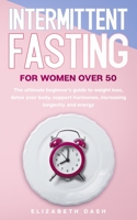 Intermittent Fasting For Women Over 50: the ultimate beginner's guide to weight loss, detox your body, support hormones, increasing longevity and energy B085DTFVL4 Book Cover