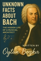 Unknown Facts About Bach: The Hidden Life of a Musical Architect B0G64JXL9L Book Cover