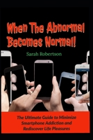When The Abnormal Becomes Normal!: The Ultimate Guide To Minimize Smartphone Addiction and Rediscover Life Pleasures 1089008716 Book Cover