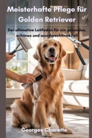Meisterhafte Pflege für Golden Retriever: Der ultimative Leitfaden für ein gesundes, schönes und wunderschönes Fell (German Edition) B0FPRGTS4C Book Cover