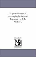 A practical system of bookkeeping by single and double entry ... By Ira Mayhew ... (Michigan Historical Reprint) 1358082251 Book Cover
