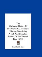 The Unrivaled History Of The World V3, Mediaeval History: Containing A Full And Complete Record Of The Human Race 1165819538 Book Cover