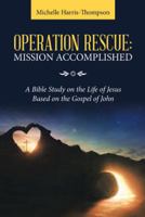 Operation Rescue: Mission Accomplished: A Bible Study on the Life of Jesus Based on the Gospel of John 1973649241 Book Cover