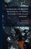 A Memoir on British Resources of Sands Suitable for Glass-making .. 1024104745 Book Cover