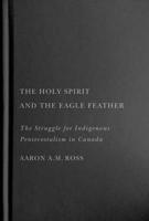 The Holy Spirit and the Eagle Feather: The Struggle for Indigenous Pentecostalism in Canada 0228017653 Book Cover