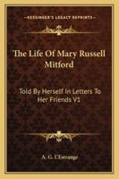 The Life of Mary Russell Mitford: Told by Herself in Letters to Her Friends V1 1162962453 Book Cover