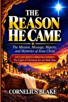 The Reason He Came:: The Mission, Message, Majesty, and Mysteries of Jesus Christ B0HM3JTB5Z Book Cover