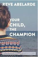 Your Child, The Champion: A Parenting Guide To Raise Champion Children 1543177298 Book Cover