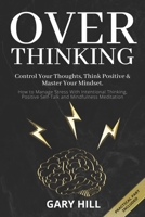 Overthinking: Control Your Thoughts, Think Positive & Master Your Mindset. How to Manage Stress With Intentional Thinking, Positive Self-Talk and Mindfulness Meditation 1712228161 Book Cover