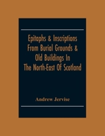 Epitaphs & Inscriptions From Burial Grounds & Old Buildings In The North-East Of Scotland; With Historical, Biographical, Genealogical And Antiquarian 9354306314 Book Cover