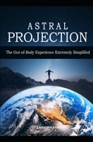 Astral Projection: The Out-of-Body Experience Extremely Simplified B0875ZTFTC Book Cover