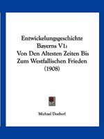 Entwickelungsgeschichte Bayerns V1: Von Den Altesten Zeiten Bis Zum Westfallischen Frieden (1908) 1168492289 Book Cover