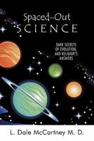 Spaced-Out Science: Dark Secrets of Evolution, and Religion's Answers 1449716784 Book Cover