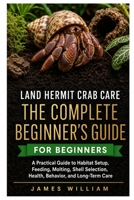 Land Hermit Crab Care: The Complete Beginner’s Guide: A Practical Guide to Habitat Setup, Feeding, Molting, Shell Selection, Health, Behavior, and Long-Term Care B0HHBY8W9P Book Cover
