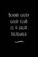 Behind Every Good Club is a Great Treasurer: Funny Office Notebook/Journal For Women/Men/Coworkers/Boss/Business Woman/Funny office work desk humor/ Stress Relief Anger Management Journal(6x9 inch) 1700951149 Book Cover