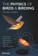 The Physics of Birds and Birding: The Sounds, Colors and Movements of Birds, and Our Tools for Watching Them 1784273074 Book Cover