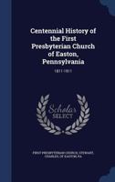 Centennial history of the First Presbyterian church of Easton, Pennsylvania: 1811-1911 5518856652 Book Cover