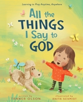 All The Things I Say to God: Learning to Pray Anytime, Anywhere 0310165954 Book Cover