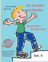 So versteh ich Mathe: Kompetent in die Oberstufe: Eine leicht verständliche Vorbereitung auf die Qualifikationsphase im Fach Mathematik 374818896X Book Cover