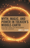 Myth, Magic, and Power in Tolkien's Middle-Earth: Developing a Model for Understanding Power and Leadership 1666932663 Book Cover