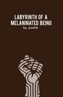 Labyrinth of a Melaninated Being: A Collection of Poems 1981648097 Book Cover