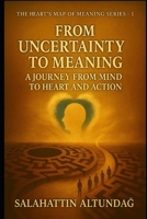 FROM UNCERTAINTY TO MEANING: A JOURNEY FROM MIND TO HEART AND ACTION B0FLV863LY Book Cover