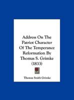 Address On The Patriot Character Of The Temperance Reformation By Thomas S. Grimke 1378368495 Book Cover