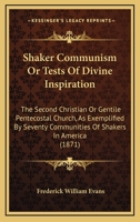 Shaker Communism: Or Tests of Divine Inspiration. the Second Christian or Gentile Pentecostal Church as Exemplified by Seventy Communi 1437048757 Book Cover