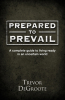 Prepared To Prevail: A Complete Guide To Living Ready In An Uncertain World B0FYB68KHF Book Cover